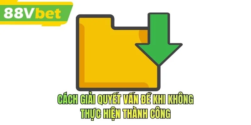 Cách giải quyết vấn đề khi không thực hiện thành công