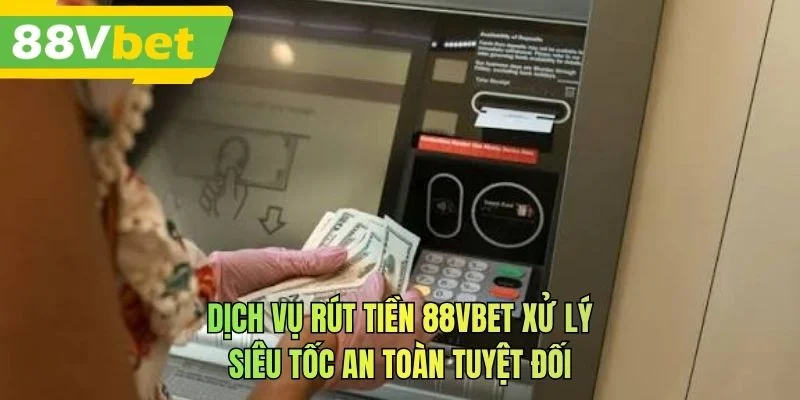 Dịch vụ rút tiền 88VBET xử lý siêu tốc an toàn tuyệt đối