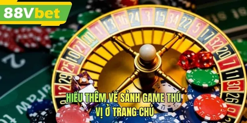 Hiểu thêm về sảnh game thú vị ở trang chủ