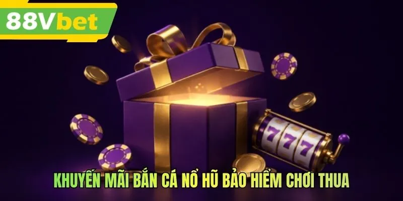 Khuyến mãi bắn cá nổ hũ bảo hiểm chơi thua