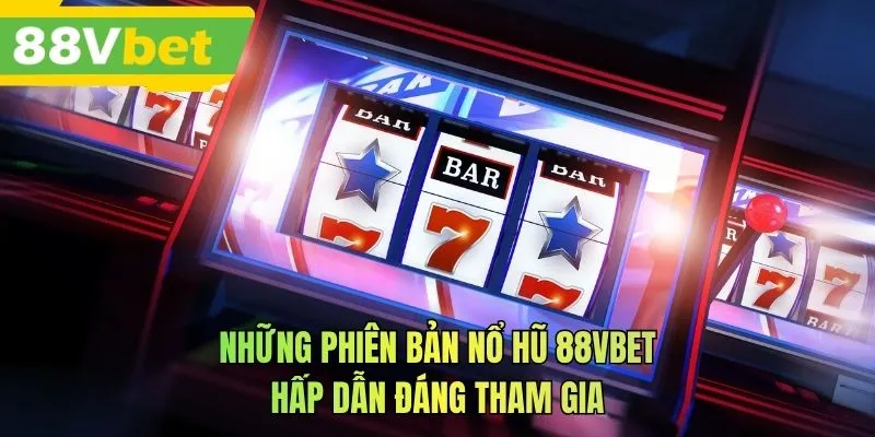 Những phiên bản nổ hũ 88VBET hấp dẫn đáng tham gia